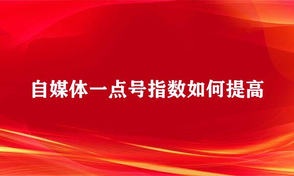 自媒体一点号指数如何提高