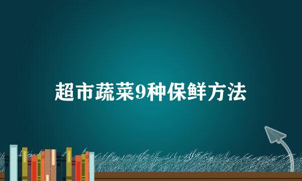 超市蔬菜9种保鲜方法