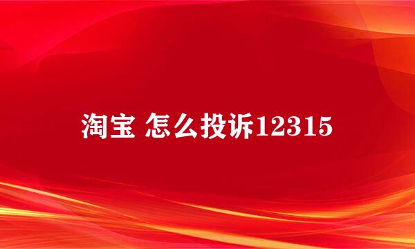 淘宝 怎么投诉12315