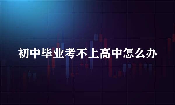 初中毕业考不上高中怎么办