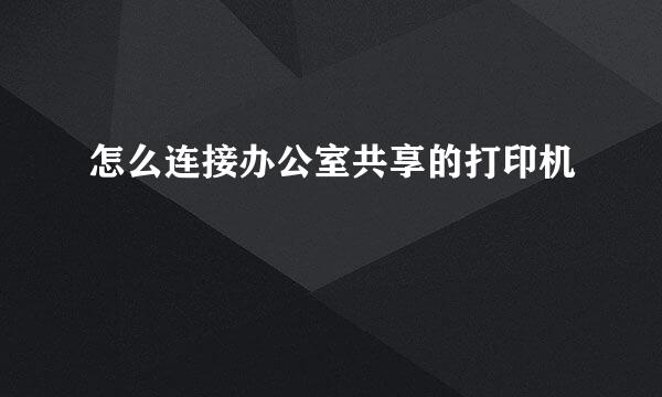 怎么连接办公室共享的打印机