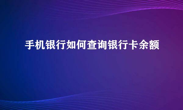 手机银行如何查询银行卡余额