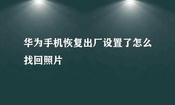 华为手机恢复出厂设置了怎么找回照片