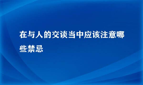 在与人的交谈当中应该注意哪些禁忌