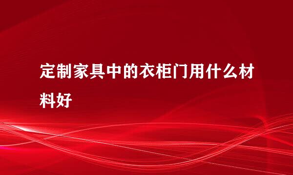定制家具中的衣柜门用什么材料好