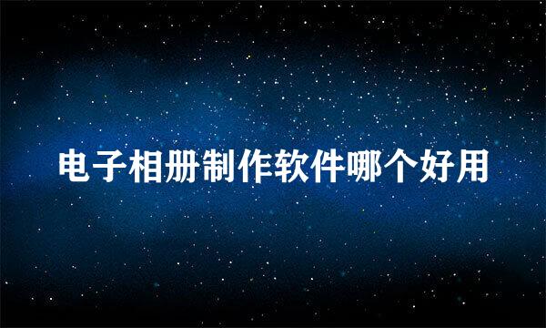 电子相册制作软件哪个好用
