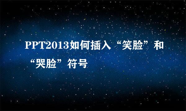 PPT2013如何插入“笑脸”和“哭脸”符号