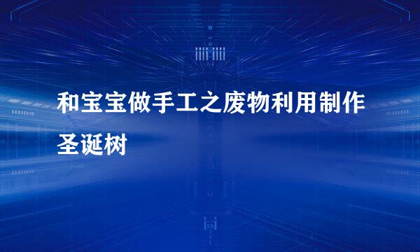 和宝宝做手工之废物利用制作圣诞树