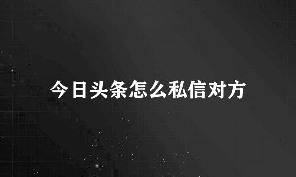 今日头条怎么私信对方