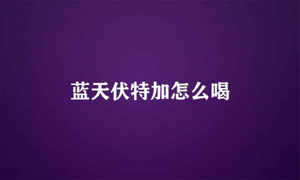蓝天伏特加怎么喝