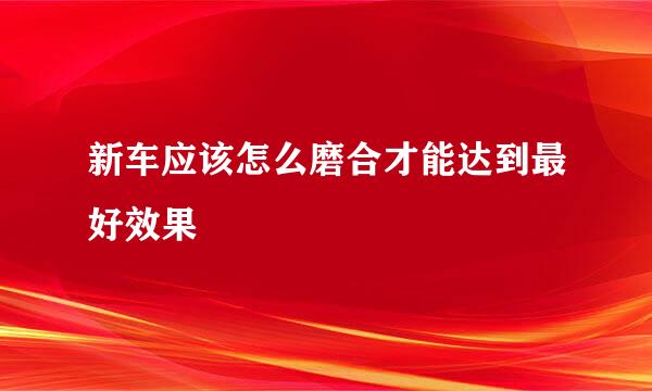 新车应该怎么磨合才能达到最好效果