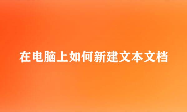 在电脑上如何新建文本文档