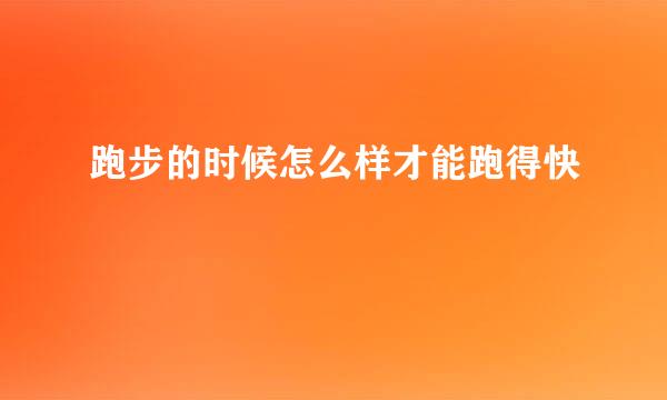 跑步的时候怎么样才能跑得快