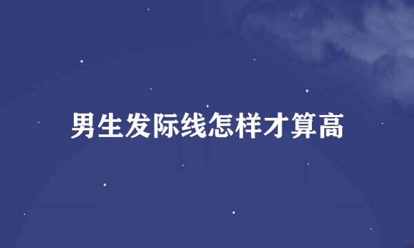 男生发际线怎样才算高
