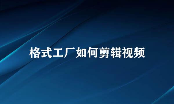 格式工厂如何剪辑视频