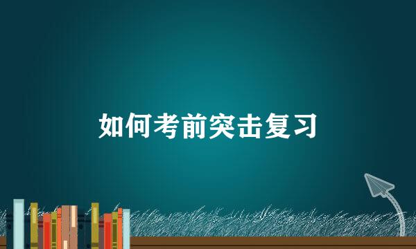 如何考前突击复习