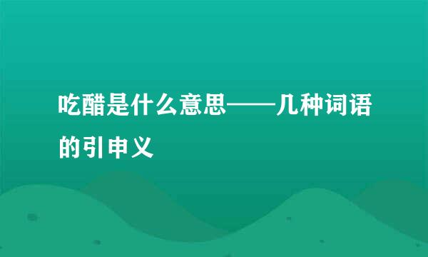 吃醋是什么意思——几种词语的引申义