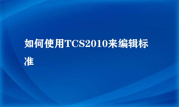 如何使用TCS2010来编辑标准