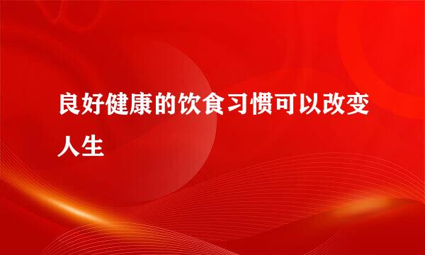 良好健康的饮食习惯可以改变人生