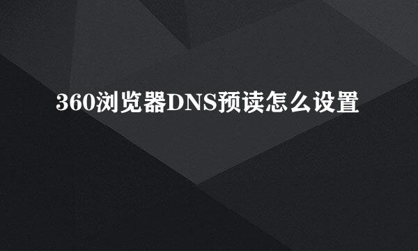 360浏览器DNS预读怎么设置