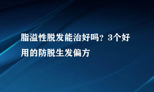 脂溢性脱发能治好吗?3个好用的防脱生发偏方
