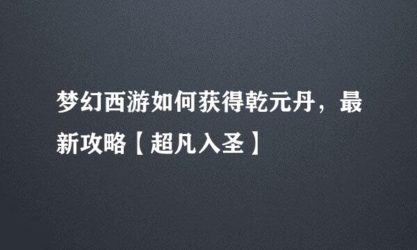 梦幻西游如何获得乾元丹，最新攻略【超凡入圣】