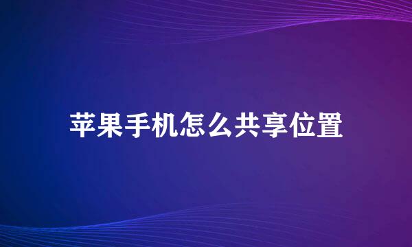 苹果手机怎么共享位置