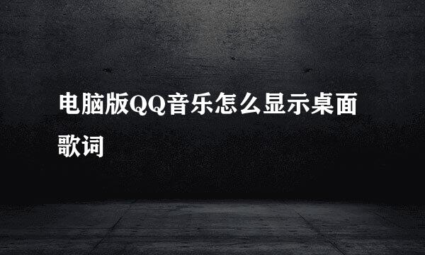 电脑版QQ音乐怎么显示桌面歌词