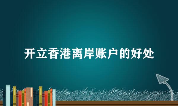 开立香港离岸账户的好处