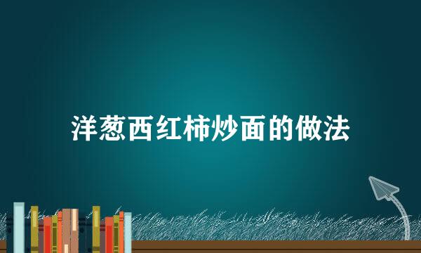 洋葱西红柿炒面的做法