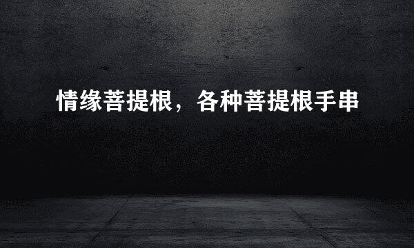 情缘菩提根，各种菩提根手串
