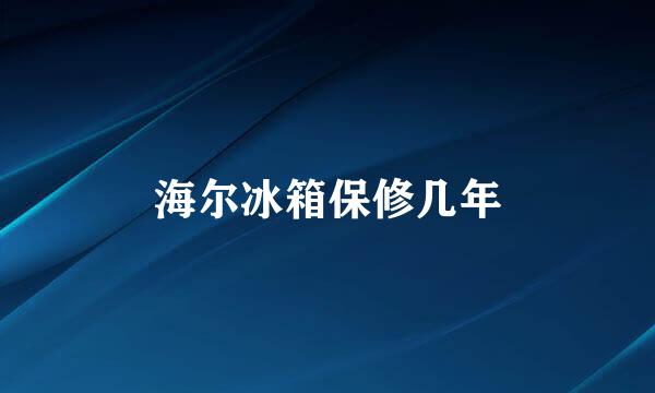 海尔冰箱保修几年