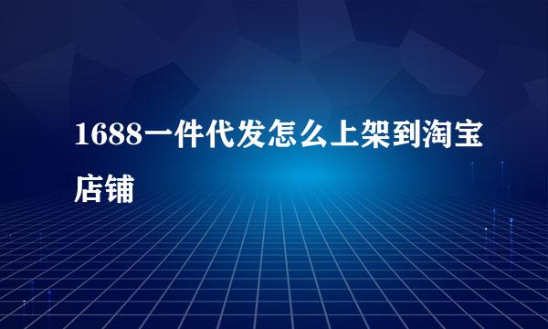 1688一件代发怎么上架到淘宝店铺