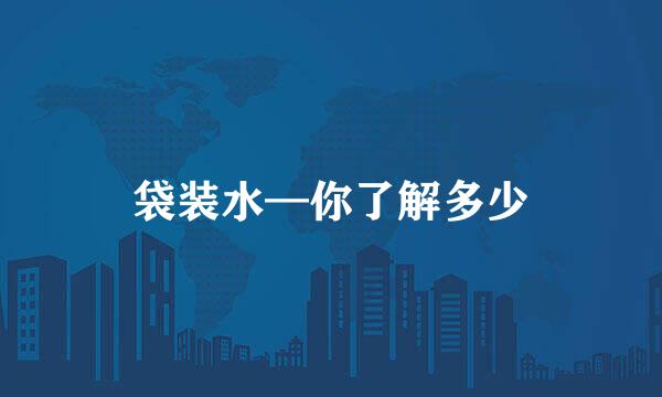 袋装水—你了解多少