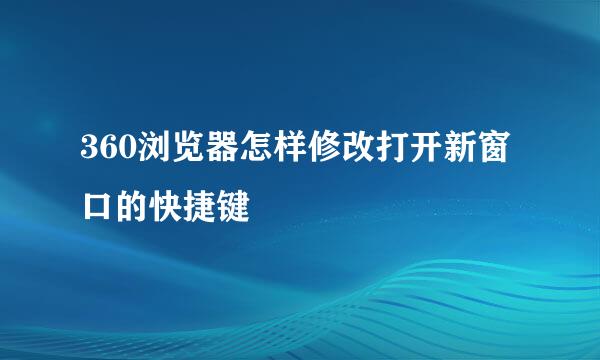 360浏览器怎样修改打开新窗口的快捷键
