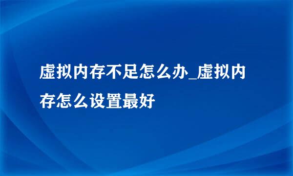 虚拟内存不足怎么办_虚拟内存怎么设置最好