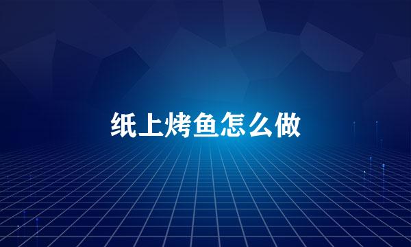 纸上烤鱼怎么做