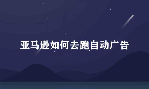 亚马逊如何去跑自动广告