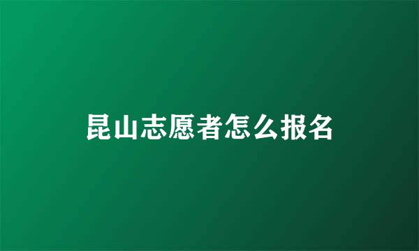 昆山志愿者怎么报名