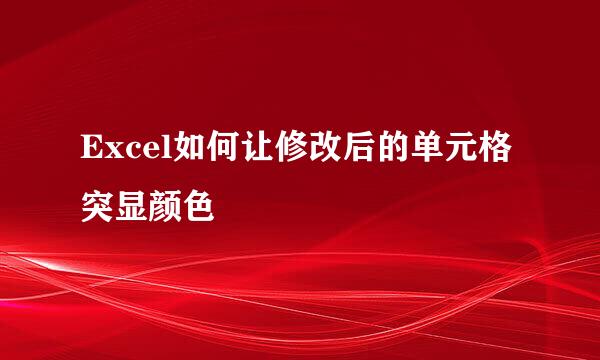 Excel如何让修改后的单元格突显颜色