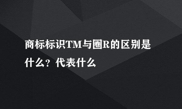 商标标识TM与圈R的区别是什么?代表什么