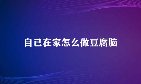 自己在家怎么做豆腐脑