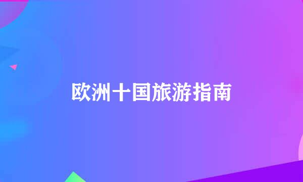 欧洲十国旅游指南
