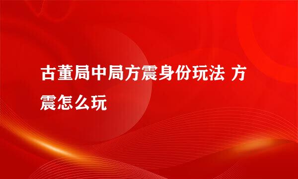 古董局中局方震身份玩法 方震怎么玩