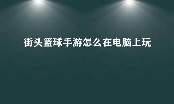 街头篮球手游怎么在电脑上玩