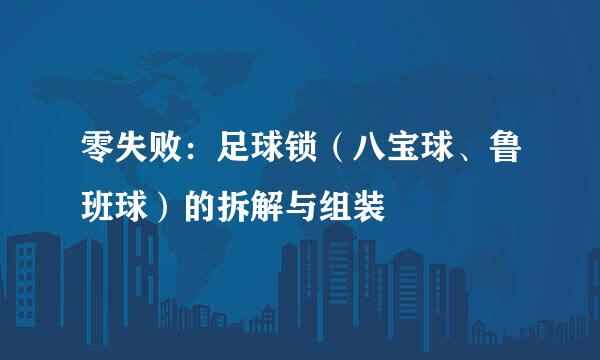 零失败：足球锁（八宝球、鲁班球）的拆解与组装