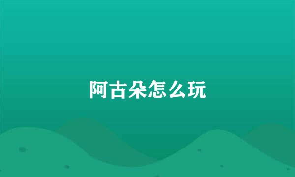阿古朵怎么玩