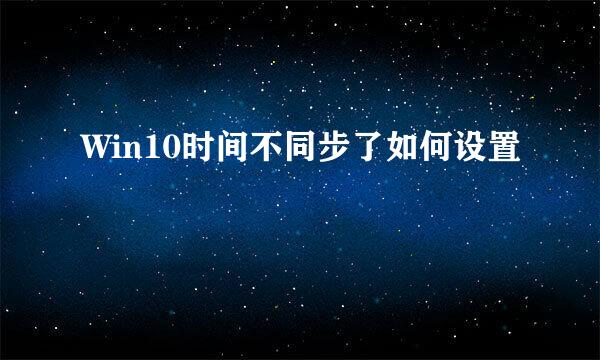 Win10时间不同步了如何设置