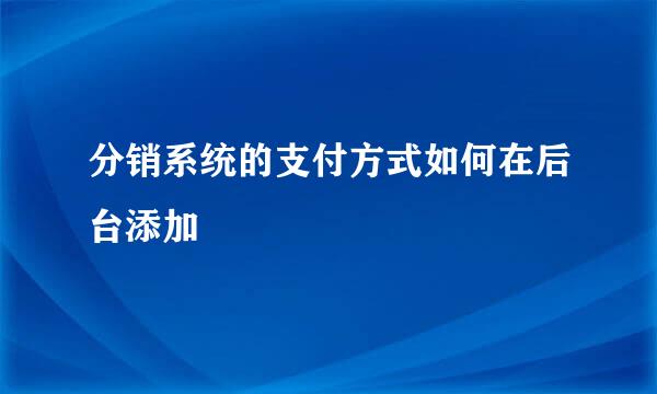 分销系统的支付方式如何在后台添加