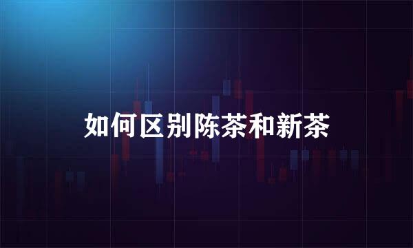 如何区别陈茶和新茶